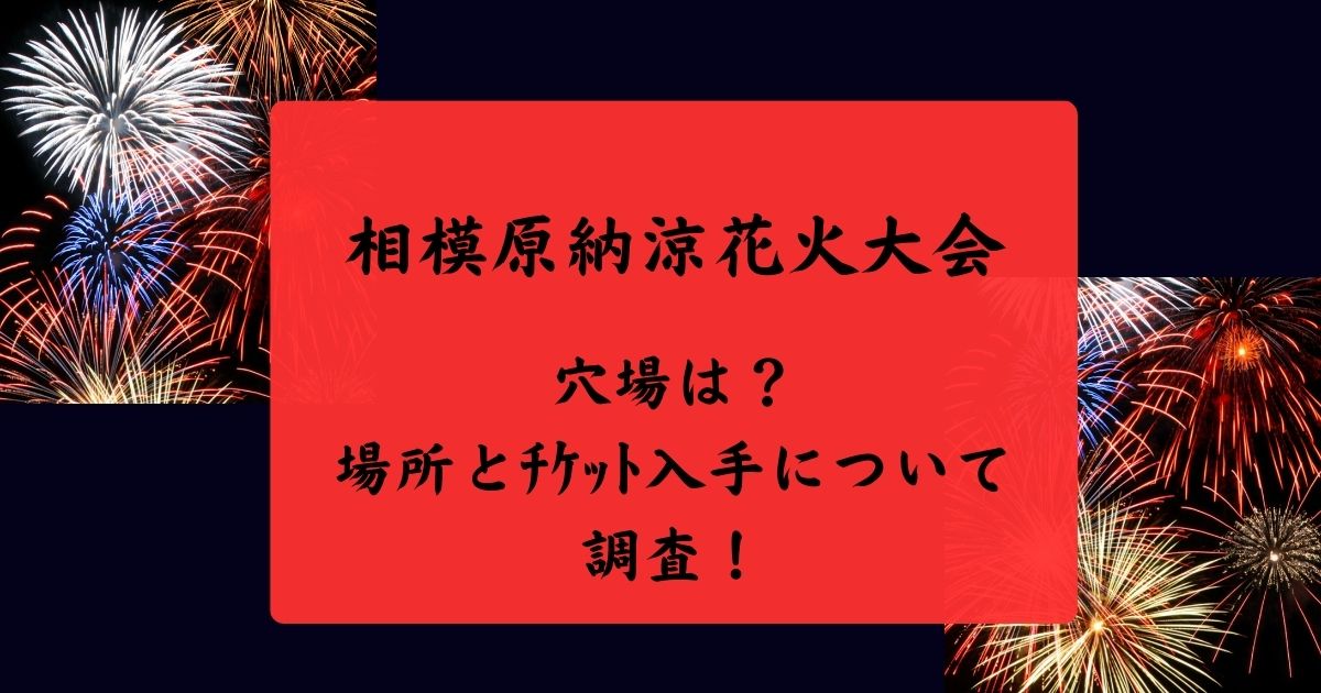 相模原納涼花火大会2024穴場は？場所とﾁｹｯﾄ入手について調査